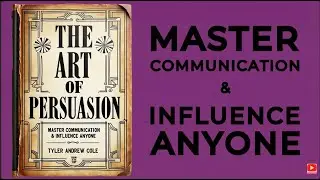 The Art Of Persuasion: Master Communication & Influence Anyone