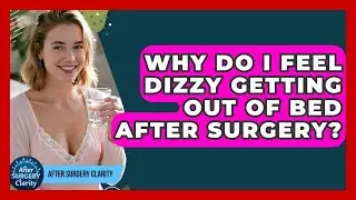 Why Do I Feel Dizzy Getting Out Of Bed After Surgery? - After Surgery Clarity