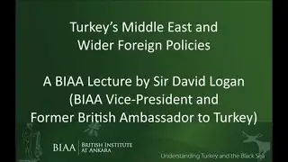 Turkey&rsquo;s Middle East and Wider Foreign Policies. A BIAA lecture by Sir David Logan
