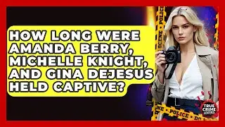 How Long Were Amanda Berry, Michelle Knight, And Gina DeJesus Held Captive? - True Crime Lovers