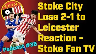 Stoke City Lose 2-1 to Leicester - Full Reaction from Stoke Fan TV #podcast 36