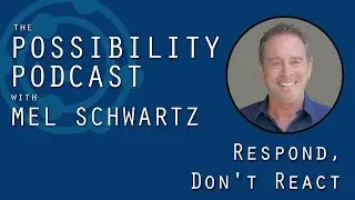 Never React! Always Respond. - The Possibility Podcast with Mel Schwartz 087