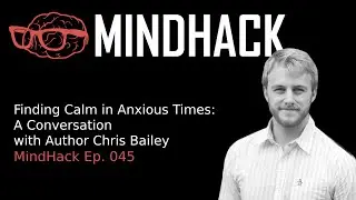 Finding Calm in Anxious Times: A Conversation with Author Chris Bailey | MindHack Ep. 045