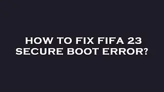 How to fix fifa 23 secure boot error?