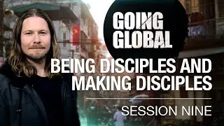 Going Global: Session 9 - Being Disciples and Making Disciples