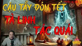 TRUYỆN MA HAY NHẤT : CẬY TẨY ĐÓN TẾT - TÀ LINH TÁC QUÁI TẬP 3 HẾT | TRUYỆN MA CỦA QUÀNG A TŨN