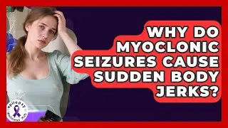 Why Do Myoclonic Seizures Cause Sudden Body Jerks? - Epilepsy Wellness Hub