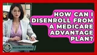 How Can I Disenroll From A Medicare Advantage Plan? - Wealth and Estate Planners