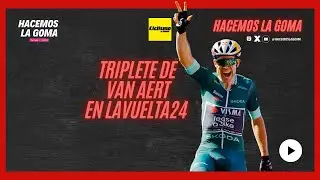 POST-ETAPA 10 LAVUELTA24 | HAT TRICK DE VAN AERT QUE ASEGURA EL VERDE | HacemosLaGoma