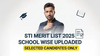 STI Merit List 2025 School Wise Uploaded | Selected Candidates Document Verification Update | STI