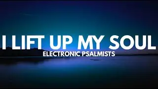 Electronic Psalmists: I Lift Up My Soul