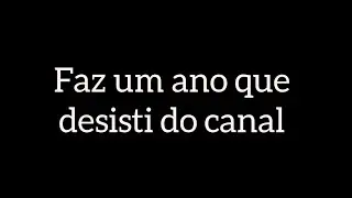 Faz um ano que desisto do canal
