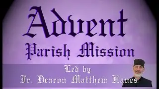 2024 Parish Advent Mission Sermon Three - Fr. Deacon Matthew Hanes
