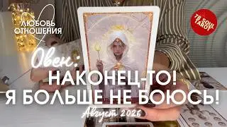 ОВЕН Любовь/Отношения : НАКОНЕЦ-ТО! Я БОЛЬШЕ НЕ БОЮСЬ! | Август 2026 таро прогноз