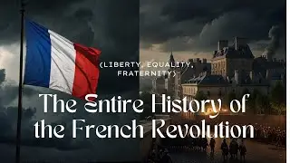 The Entire History of the French Revolution - (Liberty, Equality, Fraternity)