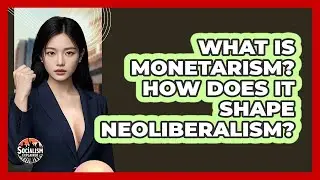 What Is Monetarism? How Does It Shape Neoliberalism? - Socialism Explained