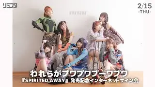 【2/15】われらがプワプワプーワプワ 『SPIRITED AWAY』 発売記念インターネットサイン会
