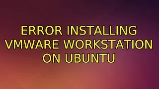 Ubuntu: Error Installing Vmware Workstation On Ubuntu (5 Solutions!!)