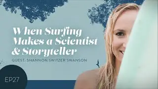 Shannon Switzer Swanson | EP27: When Surfing Makes a Scientist and Storyteller