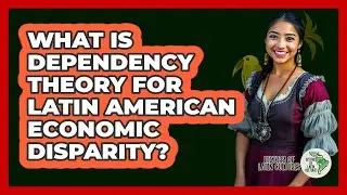 What Is Dependency Theory For Latin American Economic Disparity? - History Of Latin Cultures