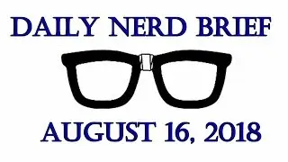 Daily Nerd Brief August 16 2018