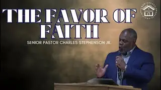 The Favor of Faith  | Senior Pastor Charles Stephenson Jr.