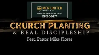 Building Men, Building Churches — With Pastor Mike Flores | #themenunitedpodcast Ep. 7