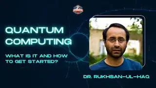 Quantum Computing - What is it and How to get started" with Dr. Rukhsan-ul-Haq