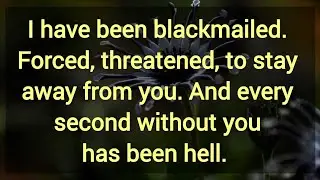I have been blackmailed. Forced, threatened, to stay away from you. 