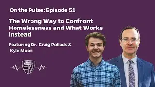 On The Pulse Episode 51: The Wrong Way to Confront Homelessness and What Works Instead