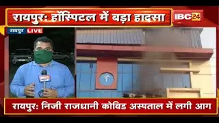 Raipur : राजधानी Covid Hospital में लगी आग | आग लगने से हॉस्पिटल में भर्ती 4 मरीजों की मौत
