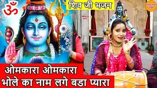 सोमवार भक्ति भजन  - ॐ ओमकारा ओमकारा भोले का नाम लगे बडा प्यारा | Bhole Ka Naam Lage Bada Pyara ॐ