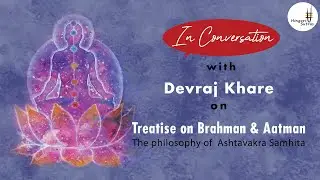 In conversation : with Devraj Khare - The Philosophy of Ashtavakra Samhita