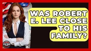 Was Robert E. Lee Close To His Family? - The Civil War Nerds