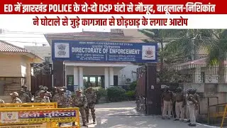 ED में झारखंड POLICE के दो-दो DSP घंटो से मौजूद, बाबूलाल-निशिकांत ने कागजात से छोड़छाड़ के लगाए आरोप