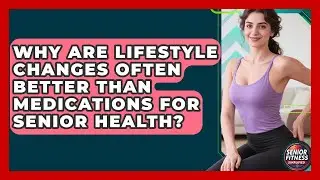 Why Are Lifestyle Changes Often Better Than Medications For Senior Health?