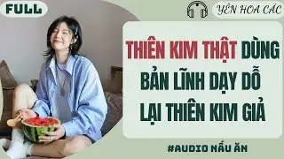 FULL AUDIO | THIÊN KIM THẬT DÙNG BẢN LĨNH DẠY DỖ LẠI THIÊN KIM GIẢ |YÊN HOA CÁC #truyenaudio #audio