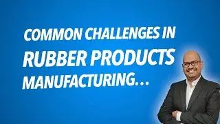 Challenges in Rubber Products Manufacturing - Process Improvements?
