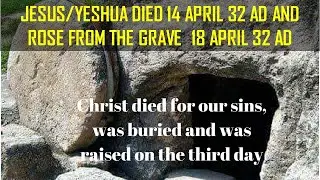 JESUS/ YESHUA DIED 14 APRIL 32 AD AND ROSE FROM THE GRAVE  18 APRIL 32 AD