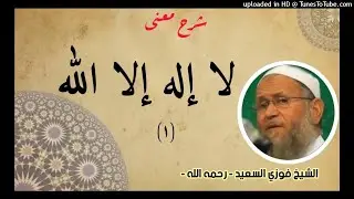 شرح معنى لا إله إلا الله (1) الشيخ فوزي السعيد رحمه الله