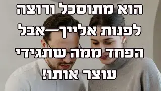 הוא מתוסכל ורוצה לפנות אלייך—אבל הפחד ממה שתגידי עוצר אותו!