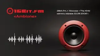 Запись эфира 16bit.FM «Ambione» г. Москва + The Kirbi, запись эфира 10.06.2008 г.