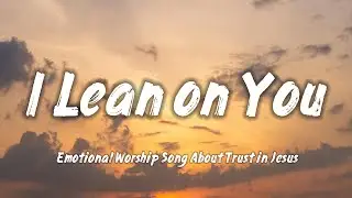 I Lean on You &ndash; Emotional Worship Song About Trust