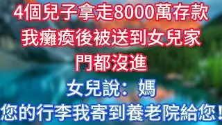 4個兒子拿走8000萬存款，我癱瘓後被送到女兒家。門都沒進，女兒說：媽，您的行李我寄到養老院給您！ #傾聽故事會 #情感故事 #老人频道 #老年健康 #為人處世 #老年生活