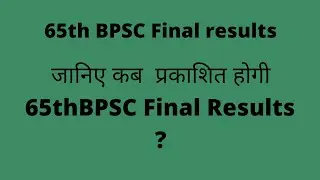 जानिए कब प्रकाशित होगी 65th BPSC Final results