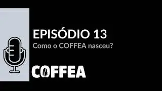 COFFEA EP 13   Como o COFFEA nasceu