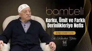 Bamteli | Korku, &Uuml;mit ve Farklı Derinlikleriyle Nefis | M. Fethullah G&uuml;len | (2018/07/02)