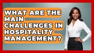 What Are the Main Challenges in Hospitality Management? | Hospitality Management Mastery News