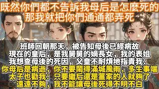 完結復仇爽文：既然你們都不告訴我母后是怎麼死的，那我就把你們通通都弄死。班師回朝那天，被告知母後已經病故。現在的皇后，是我舅舅的嫡長女，我的表姐。我想查母後的死因。父皇不耐煩地指責我：你母後是病逝