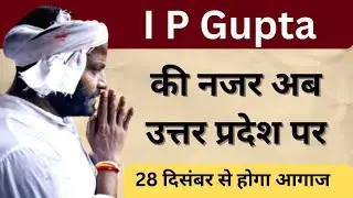 आई पी गुप्ता की नजर अब उत्तरप्रदेश पर | 28 दिसंबर से होगा आगाज |I P Gupta | IIP 
